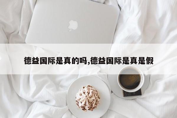 德益国际是真的吗,德益国际是真是假