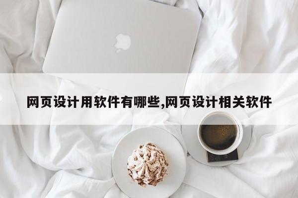 网页设计用软件有哪些,网页设计相关软件