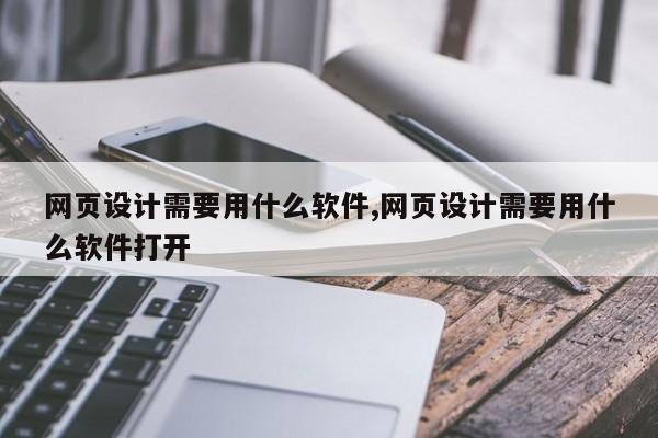网页设计需要用什么软件,网页设计需要用什么软件打开