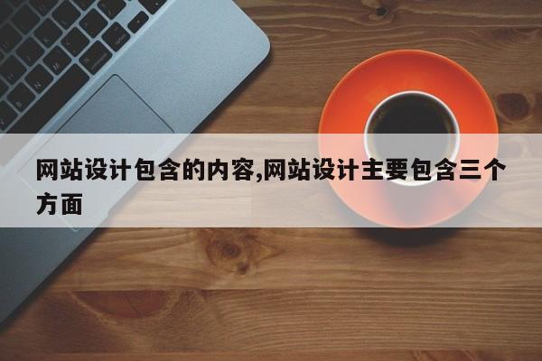 网站设计包含的内容,网站设计主要包含三个方面