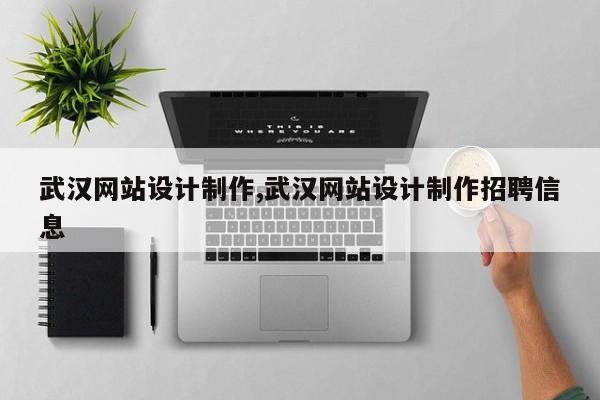 武汉网站设计制作,武汉网站设计制作招聘信息
