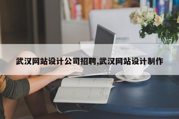 武汉网站设计公司招聘,武汉网站设计制作