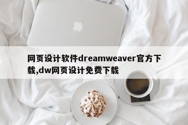 网页设计软件dreamweaver官方下载,dw网页设计免费下载