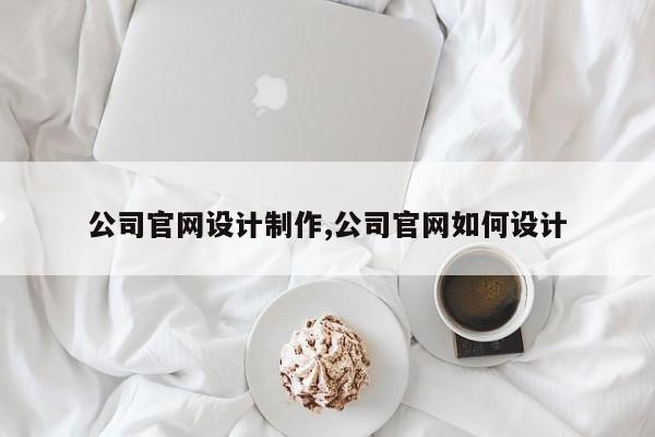 公司官网设计制作,公司官网如何设计