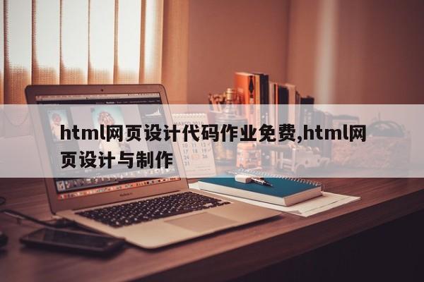 html网页设计代码作业免费,html网页设计与制作