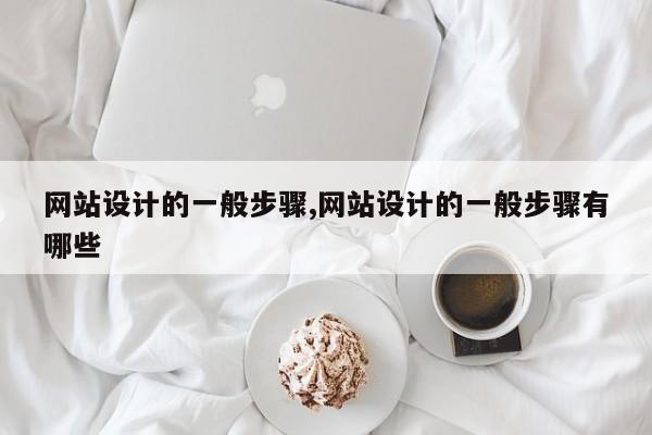 网站设计的一般步骤,网站设计的一般步骤有哪些