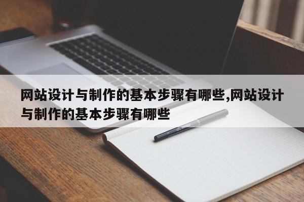 网站设计与制作的基本步骤有哪些,网站设计与制作的基本步骤有哪些