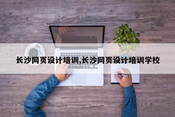 长沙网页设计培训,长沙网页设计培训学校