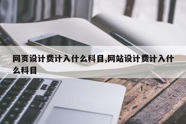 网页设计费计入什么科目,网站设计费计入什么科目
