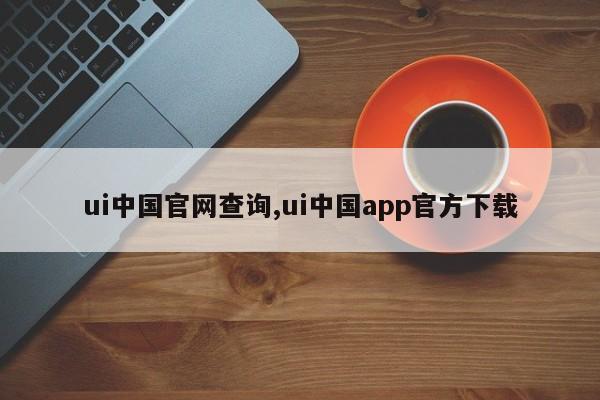 ui中国官网查询,ui中国app官方下载