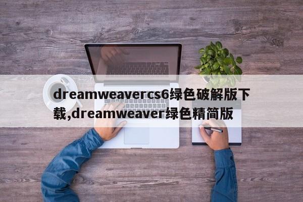 dreamweavercs6绿色破解版下载,dreamweaver绿色精简版