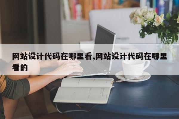网站设计代码在哪里看,网站设计代码在哪里看的