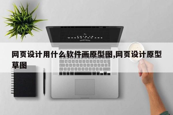 网页设计用什么软件画原型图,网页设计原型草图