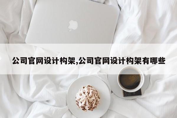 公司官网设计构架,公司官网设计构架有哪些
