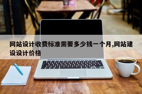 网站设计收费标准需要多少钱一个月,网站建设设计价格