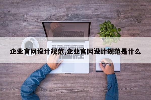 企业官网设计规范,企业官网设计规范是什么