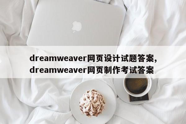 dreamweaver网页设计试题答案,dreamweaver网页制作考试答案