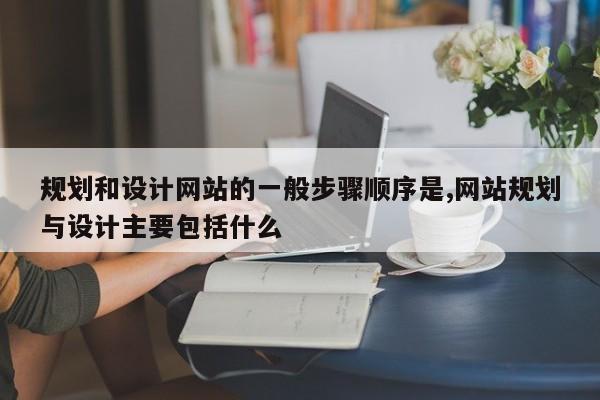 规划和设计网站的一般步骤顺序是,网站规划与设计主要包括什么