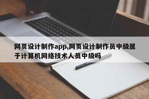 网页设计制作app,网页设计制作员中级属于计算机网络技术人员中级吗
