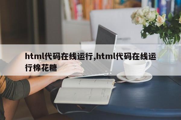 html代码在线运行,html代码在线运行棉花糖