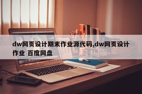 dw网页设计期末作业源代码,dw网页设计作业 百度网盘
