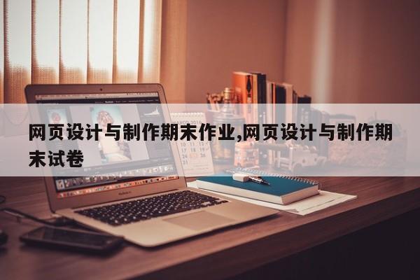 网页设计与制作期末作业,网页设计与制作期末试卷