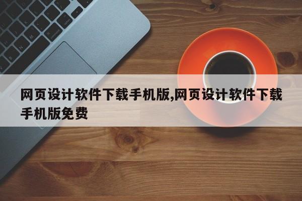 网页设计软件下载手机版,网页设计软件下载手机版免费