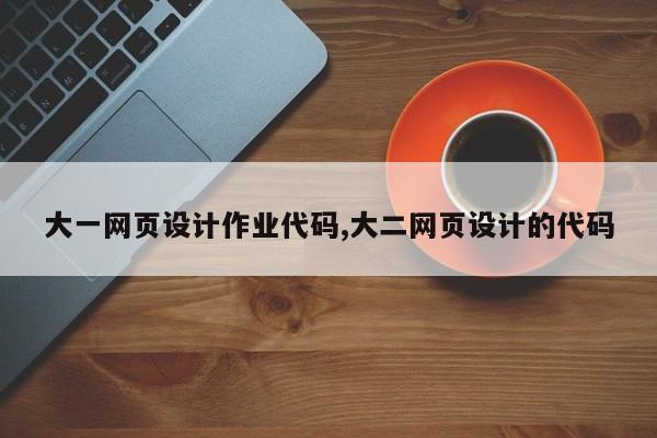 大一网页设计作业代码,大二网页设计的代码