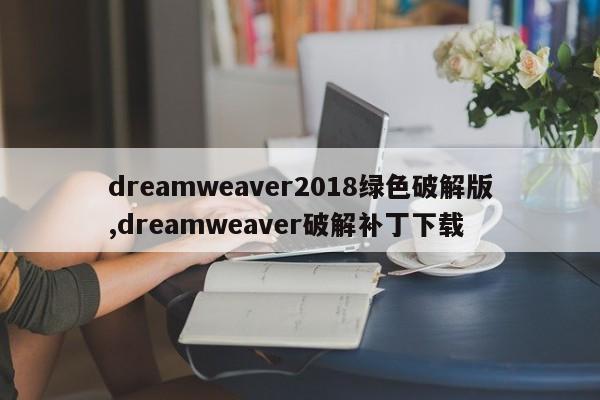 dreamweaver2018绿色破解版,dreamweaver破解补丁下载