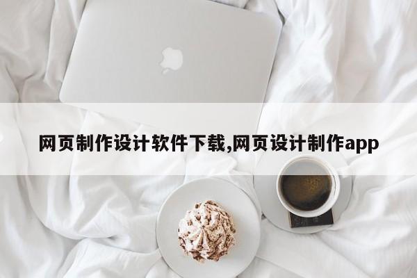 网页制作设计软件下载,网页设计制作app